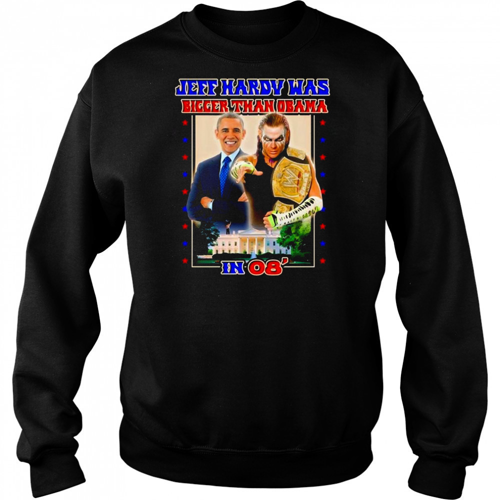 Jeff Hardy Was Bigger Than Obama In 08 Shirt Hoodie