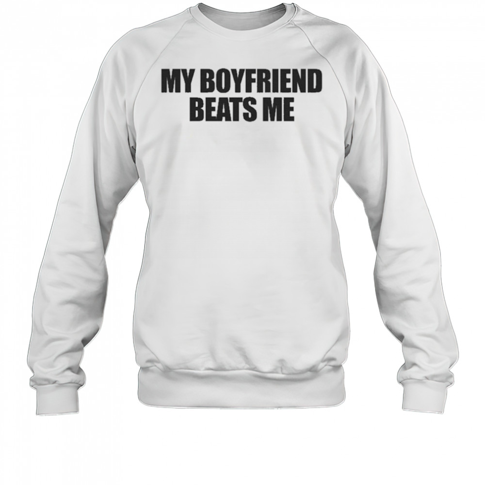 My Boyfriend Beats Me T-Shirt Sweatshirt