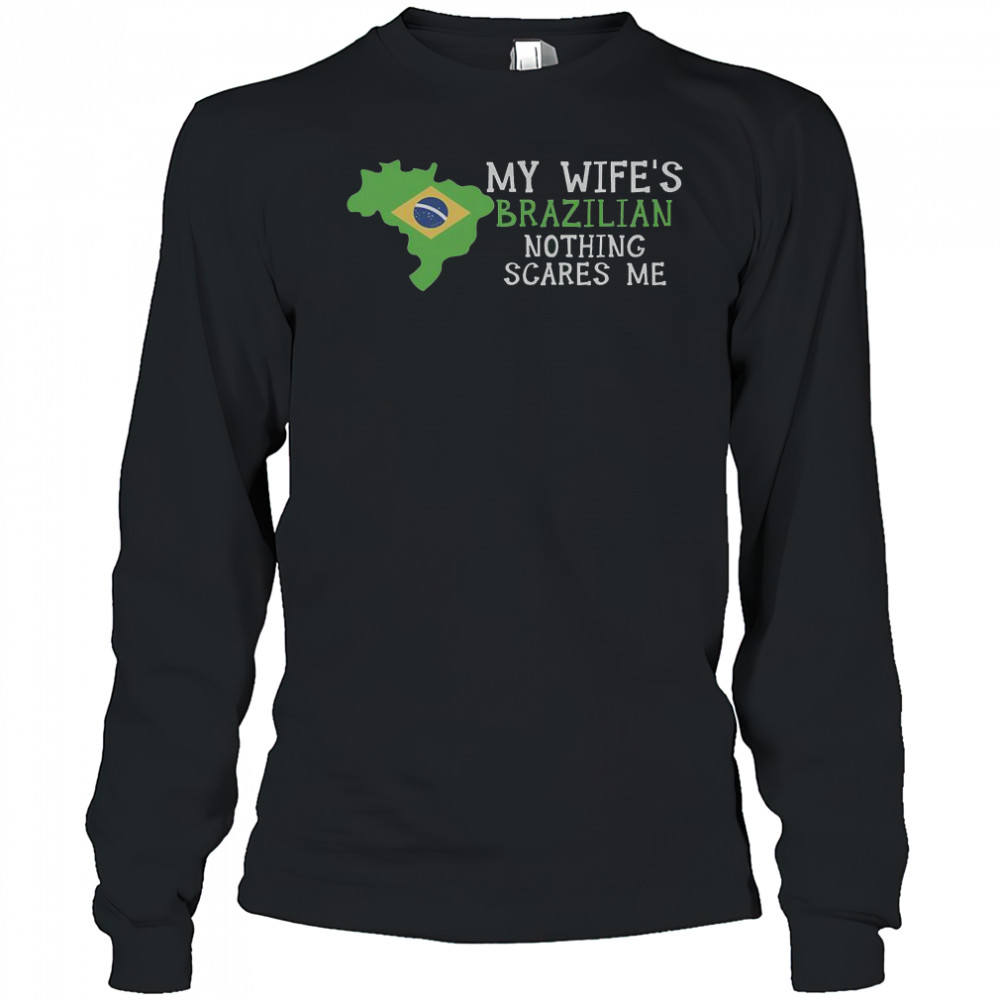 My Wife’s Brazilian Nothing Scares Me Husband Brazil T-Shirt Long Sleeved