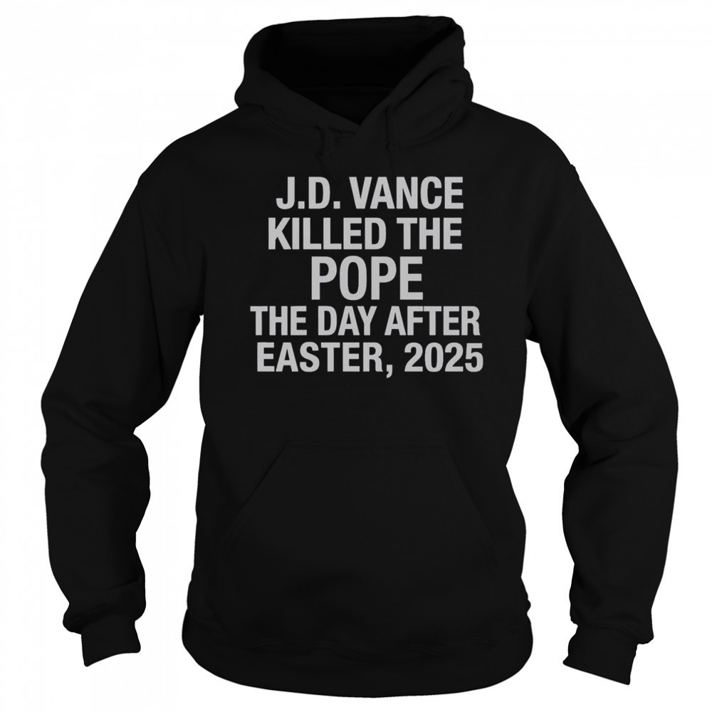 Official JD Vance Killed The Pope The Day After Easter 2025 T-Shirt Sweatshirt