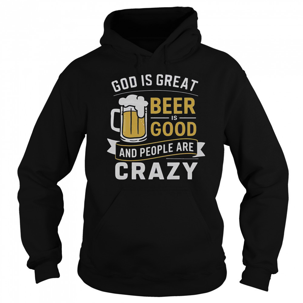 Premium God Is Great Beer Is Good And People Are Crazy T-Shirt Sweatshirt