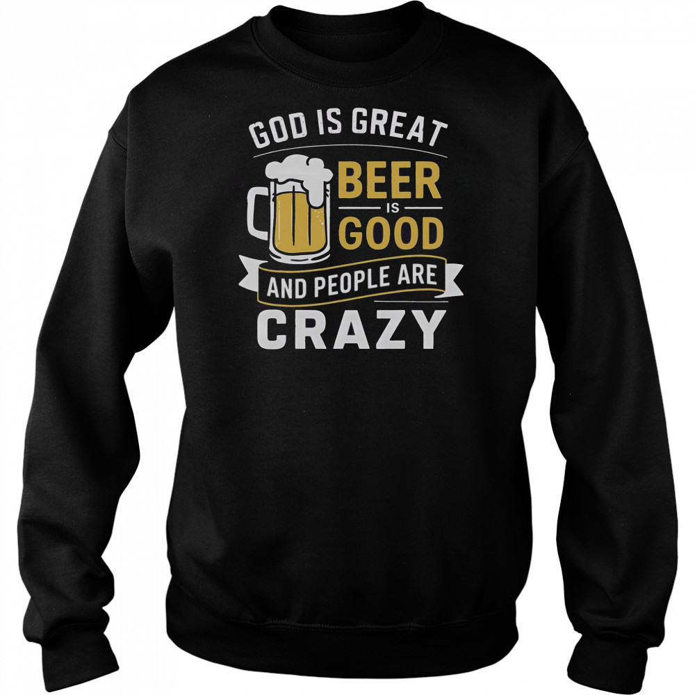 Premium God Is Great Beer Is Good And People Are Crazy T-Shirt Hoodie
