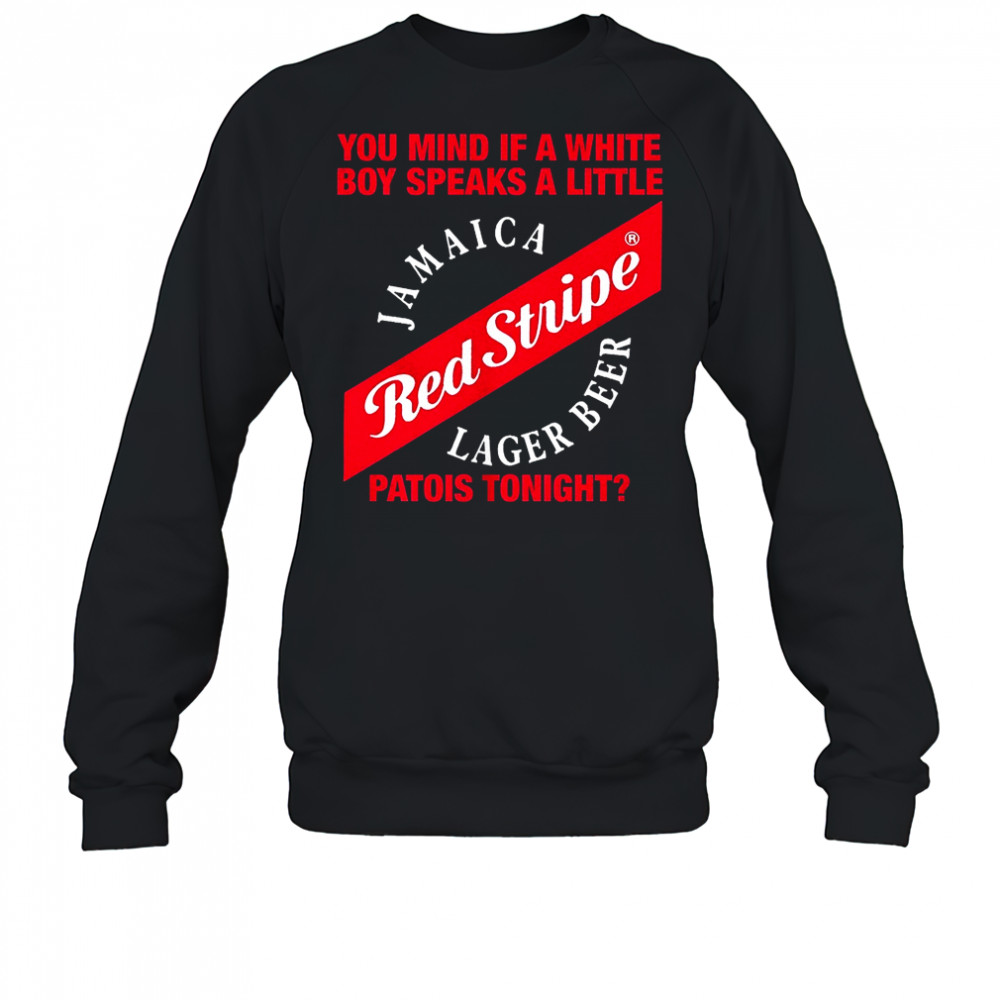 Red Stripe Jamaica Lager Beer you mind if a white boy speaks a little patois tonight shirt Sweatshirt