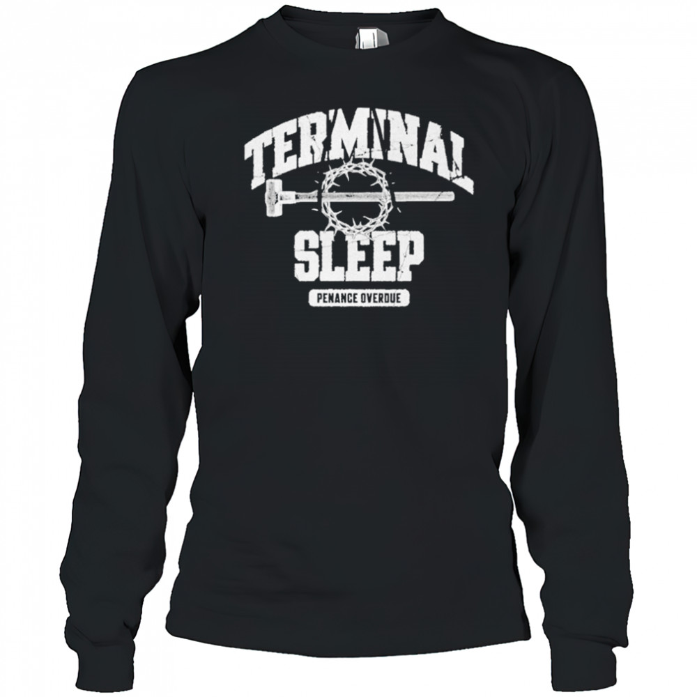 Terminal Sleep Penance Overdue T-shirt Long Sleeved