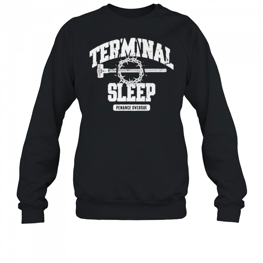 Terminal Sleep Penance Overdue T-shirt Sweatshirt