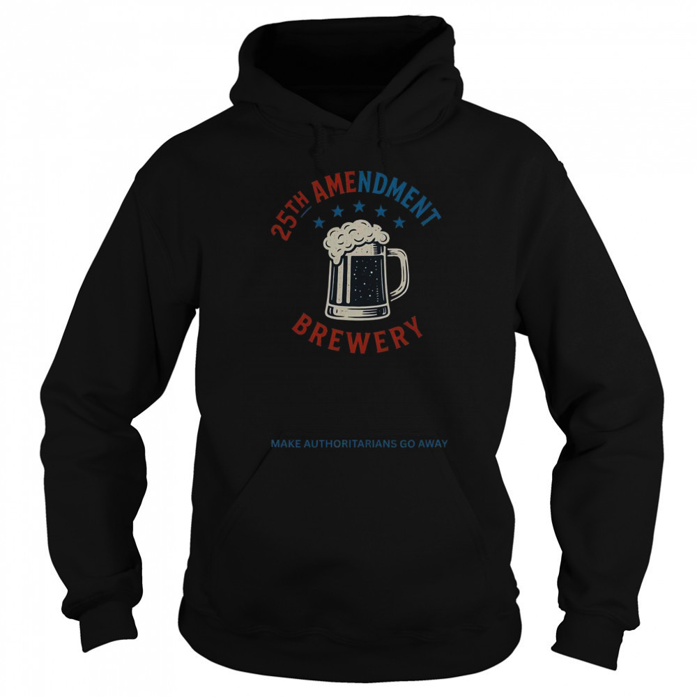 Top 25th Amendment Brewery Make Authoritarians Go Away T-Shirt Sweatshirt