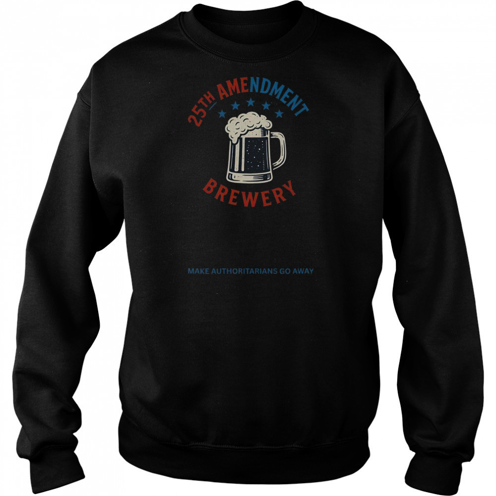 Top 25th Amendment Brewery Make Authoritarians Go Away T-Shirt Hoodie