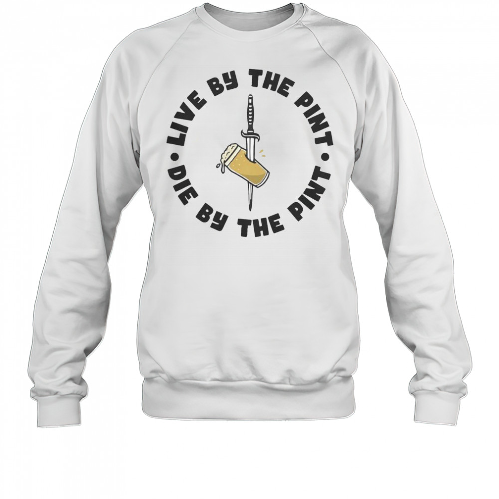 Top Live By The Pint Die By The Pint Sword T-Shirt Sweatshirt