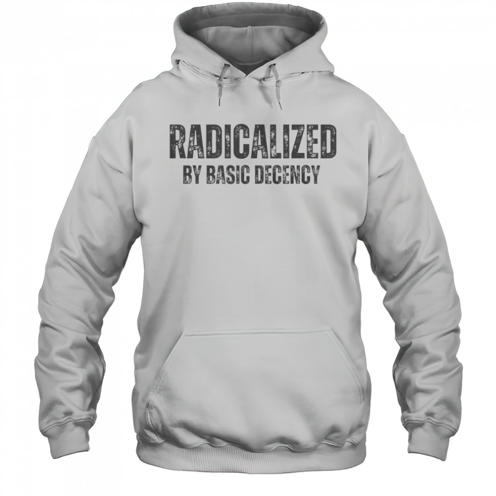 Top Minimalist Radicalized By Basic Decency Typography T-Shirt Hoodie