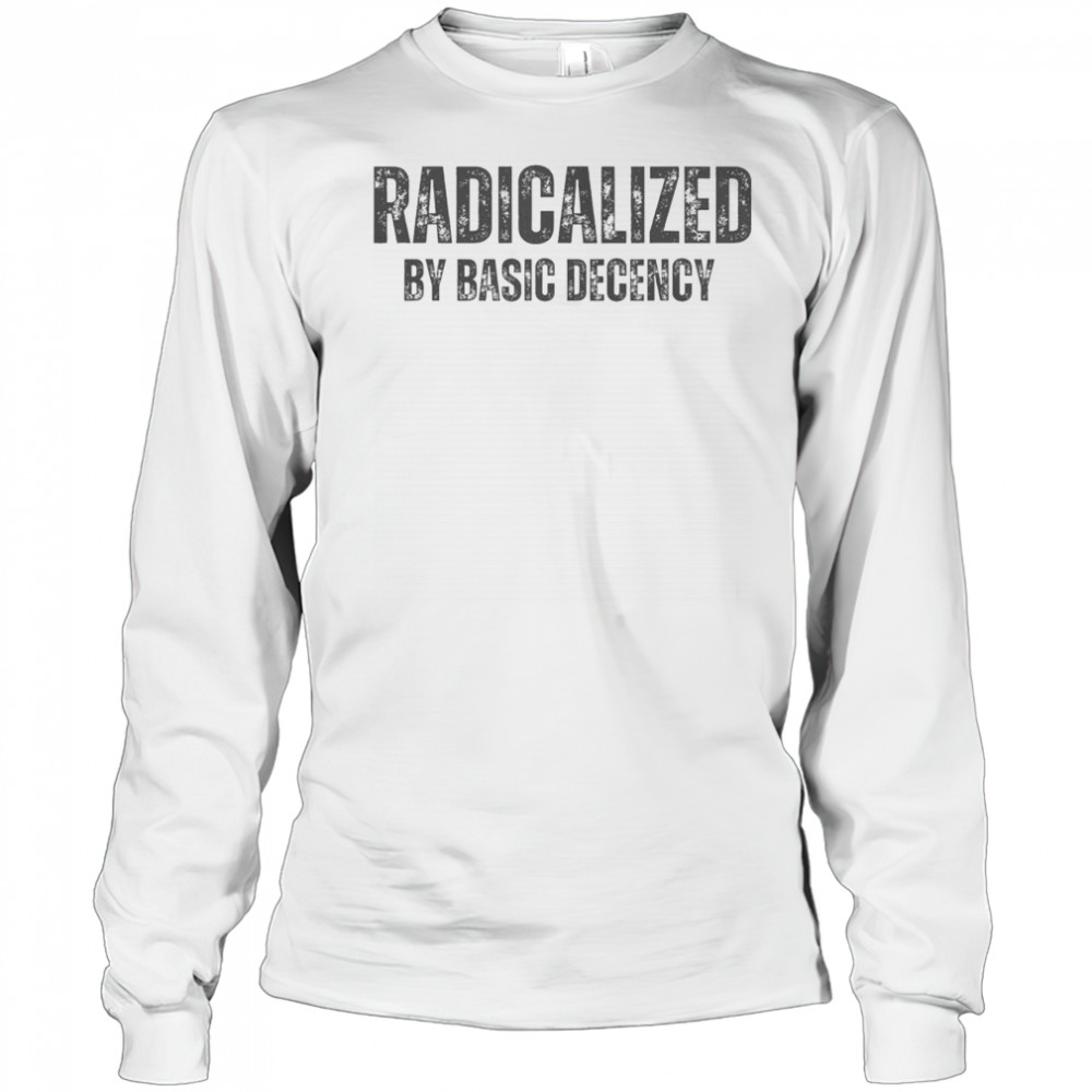 Top Minimalist Radicalized By Basic Decency Typography T-Shirt Long Sleeved