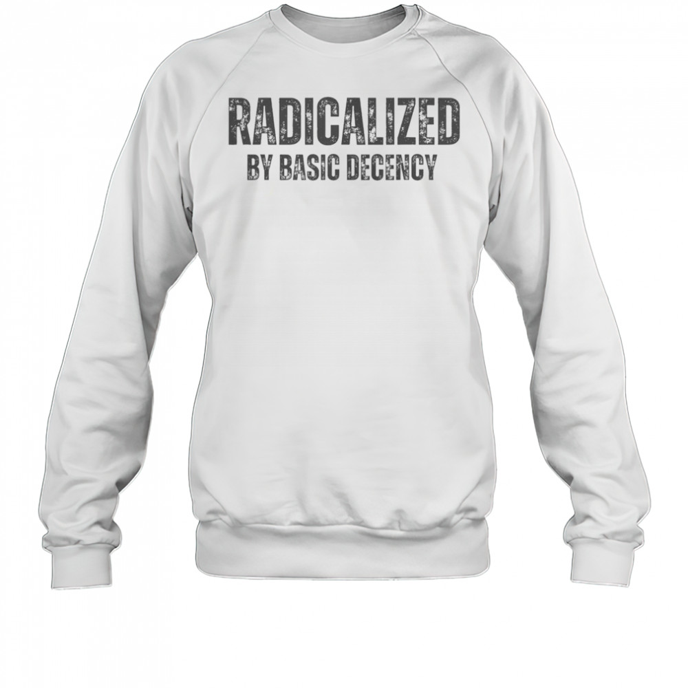 Top Minimalist Radicalized By Basic Decency Typography T-Shirt Sweatshirt