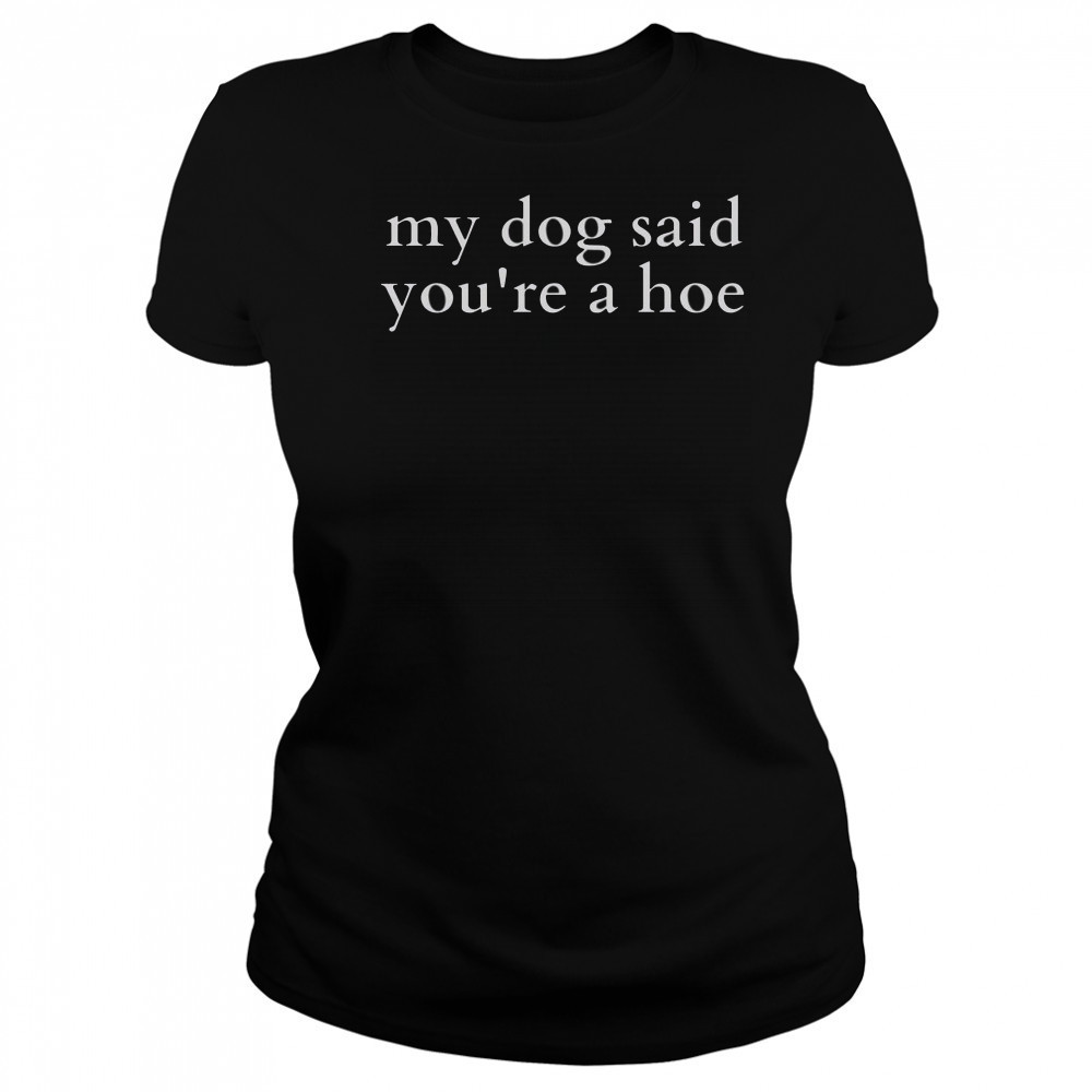 Top My Dog Said You’re A Hoe T-Shirt Women's T-shirt