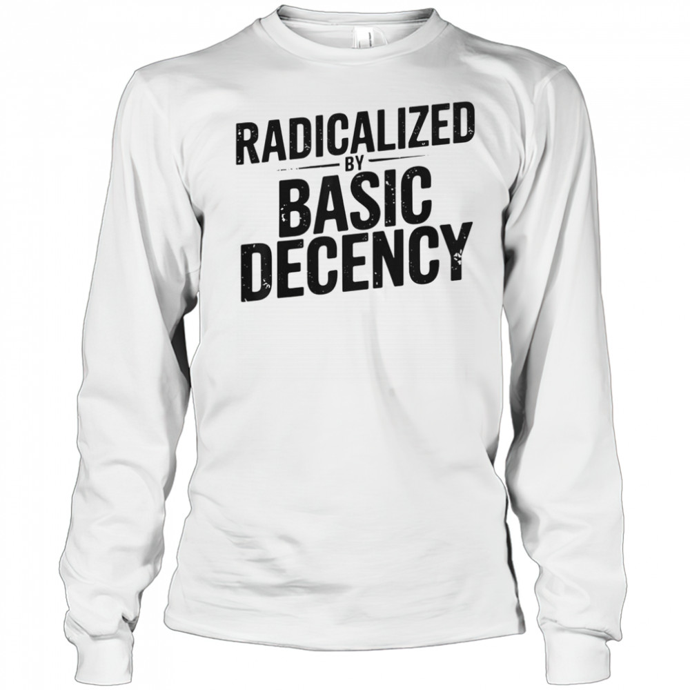 Top Understated Activist Slogan Radicalized By Basic Decency T-Shirt Long Sleeved