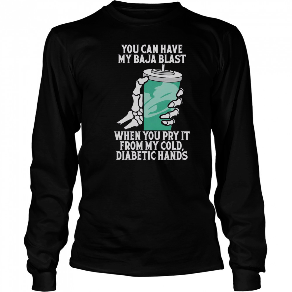 Top You Can Have My Baja Blast When You Pry It From My Cold Diabetic Hands T-Shirt Long Sleeved