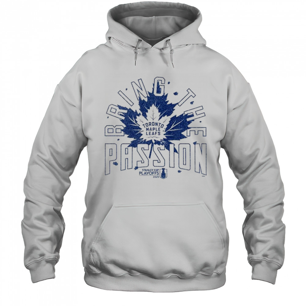 Toronto Maple Leafs Bring The Passion 2025 Stanley Cup Playoffs Slogan Shirt Hoodie