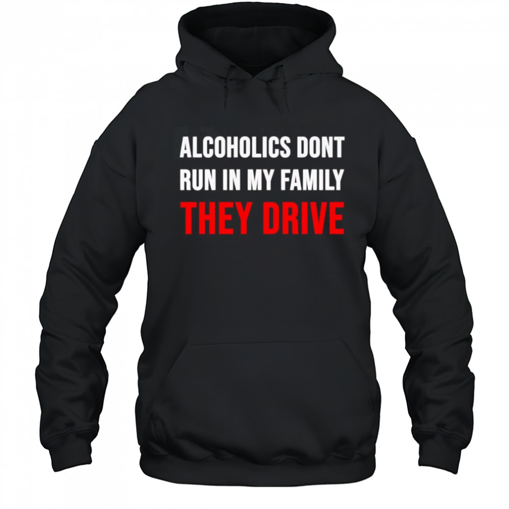 Alcoholics don’t run in my family they drive shirt Hoodie