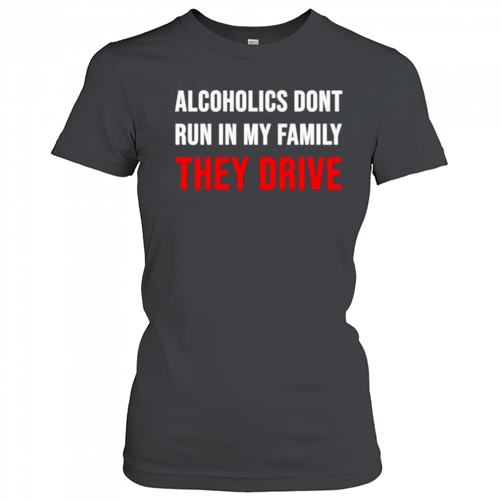 Alcoholics don’t run in my family they drive shirt Women's T-shirt