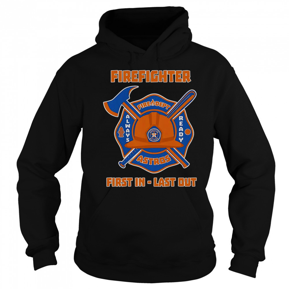 Firefighter First In Last Out Houston Astros T-Shirt Sweatshirt