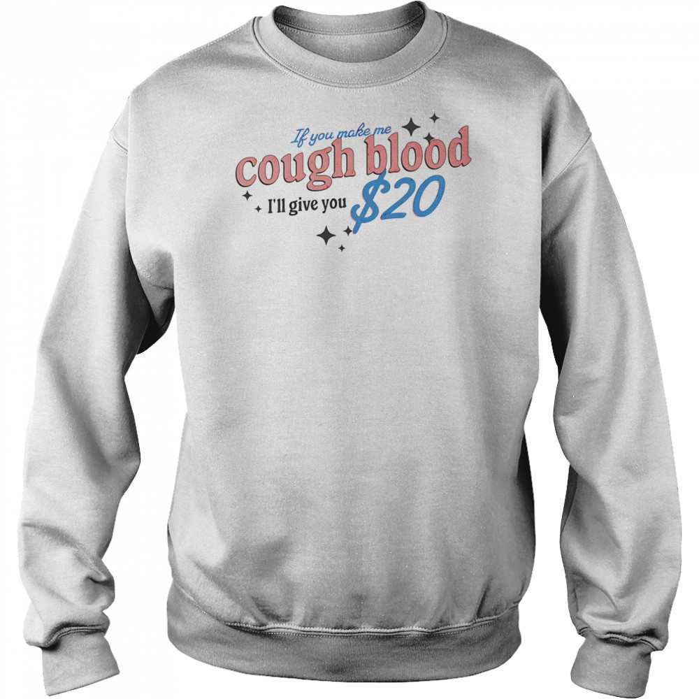 If you make me cough blood I’ll give you $20 shirt Hoodie