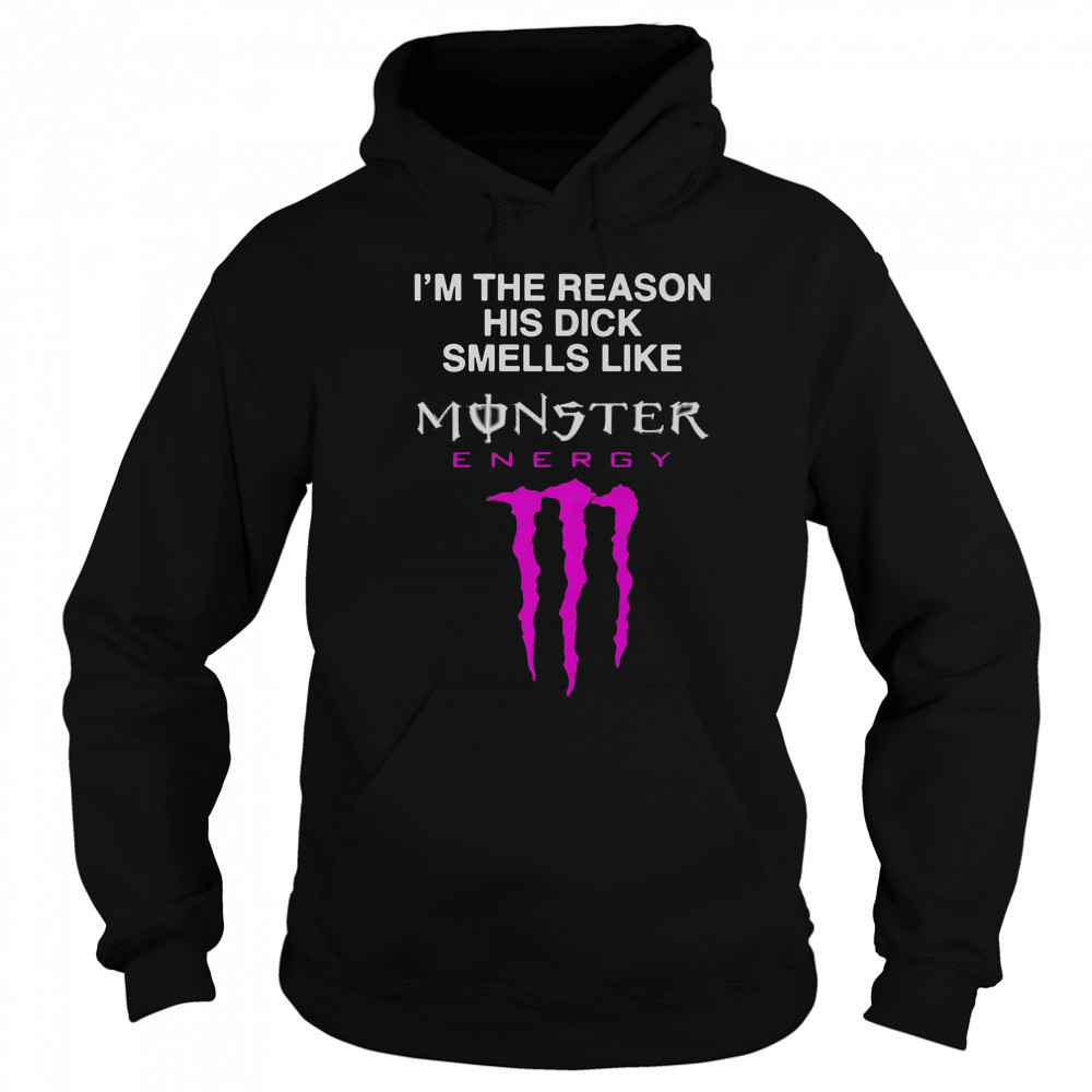 I’m The Reason His Dick Smells Like Monster Energy Drink T-Shirt Sweatshirt