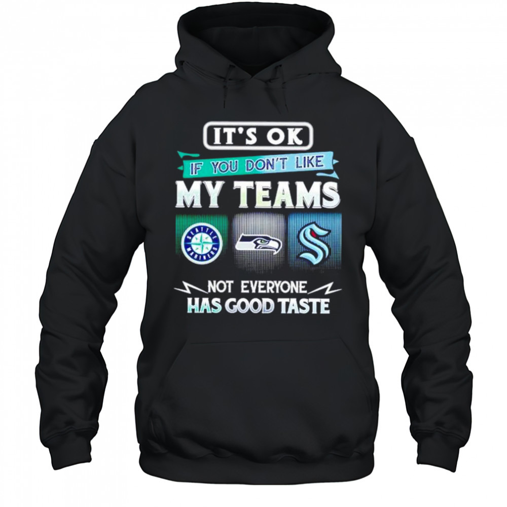 It’s ok if you don’t like my teams Seattle Mariners Seahawks Kraken Has good taste shirt Hoodie