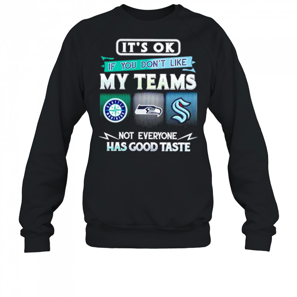 It’s ok if you don’t like my teams Seattle Mariners Seahawks Kraken Has good taste shirt Sweatshirt