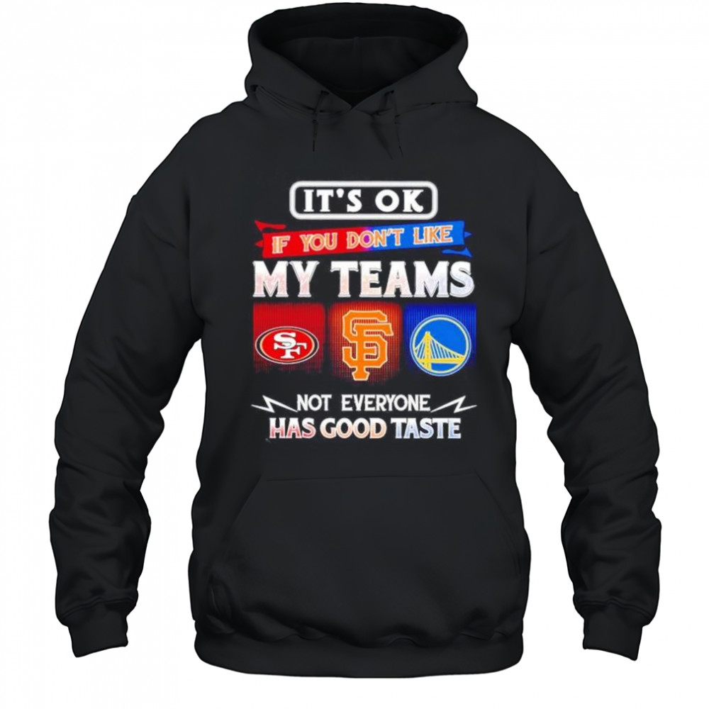 It’s ok if you don’t like my teams SF 49ers SF Giants and Warriors has good taste shirt Hoodie
