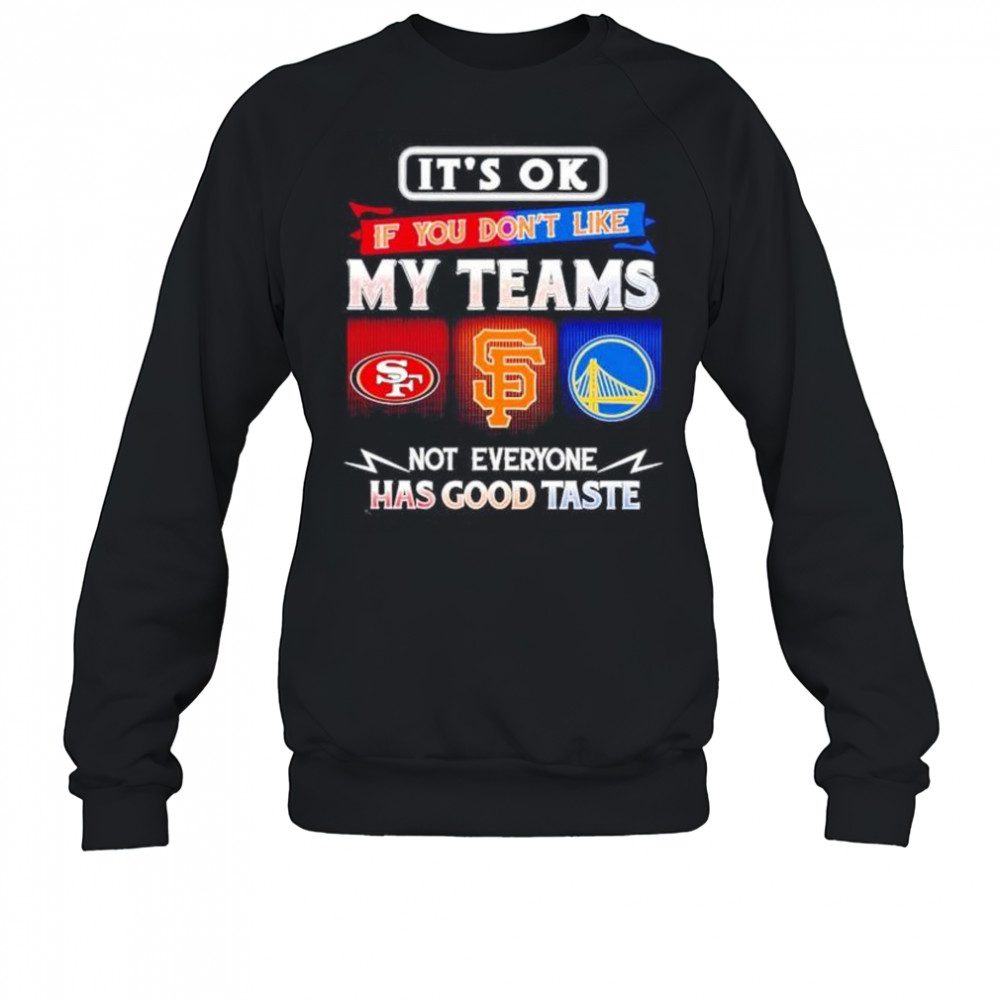 It’s ok if you don’t like my teams SF 49ers SF Giants and Warriors has good taste shirt Sweatshirt