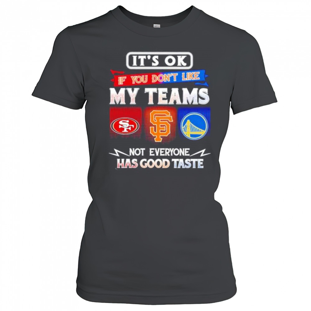 It’s ok if you don’t like my teams SF 49ers SF Giants and Warriors has good taste shirt Women's T-shirt