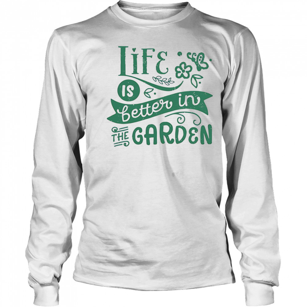 Life is better in the garden shirt Long Sleeved