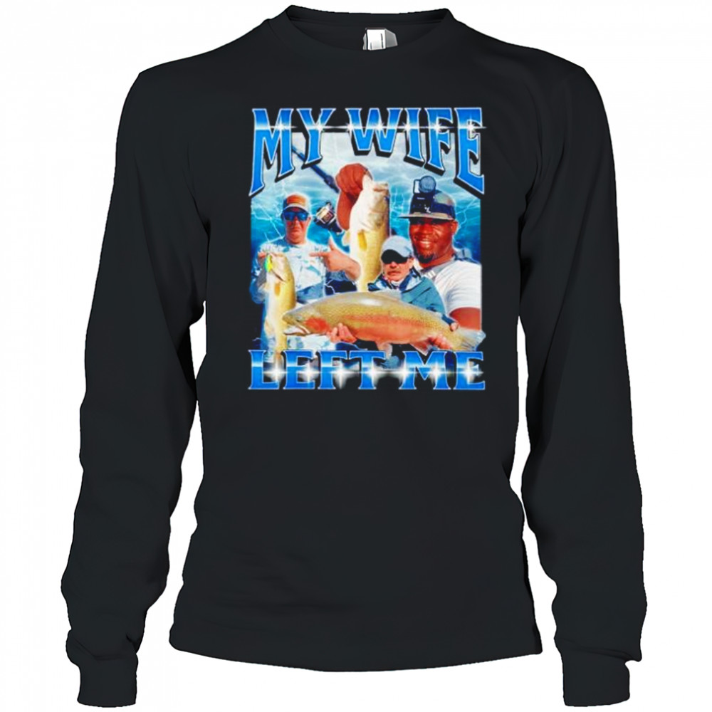 My wife left me shirt Long Sleeved