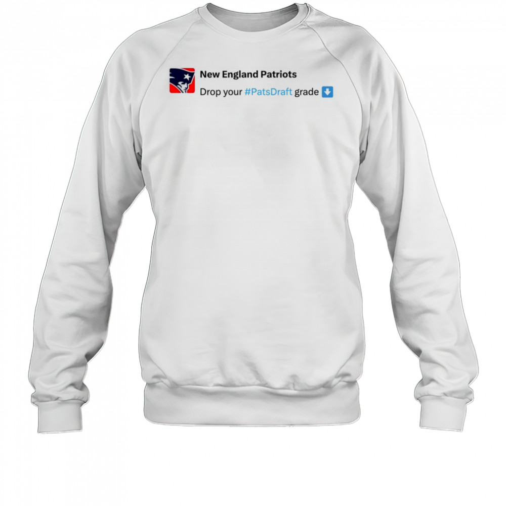 New England Patriots Drop your #Pats Draft grade NFL Draft 2025 t-shirt Sweatshirt