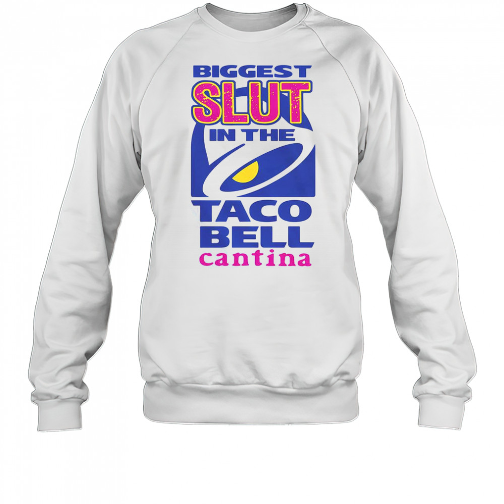 Biggest Slut In The Taco Bell Cantina T-Shirt Sweatshirt