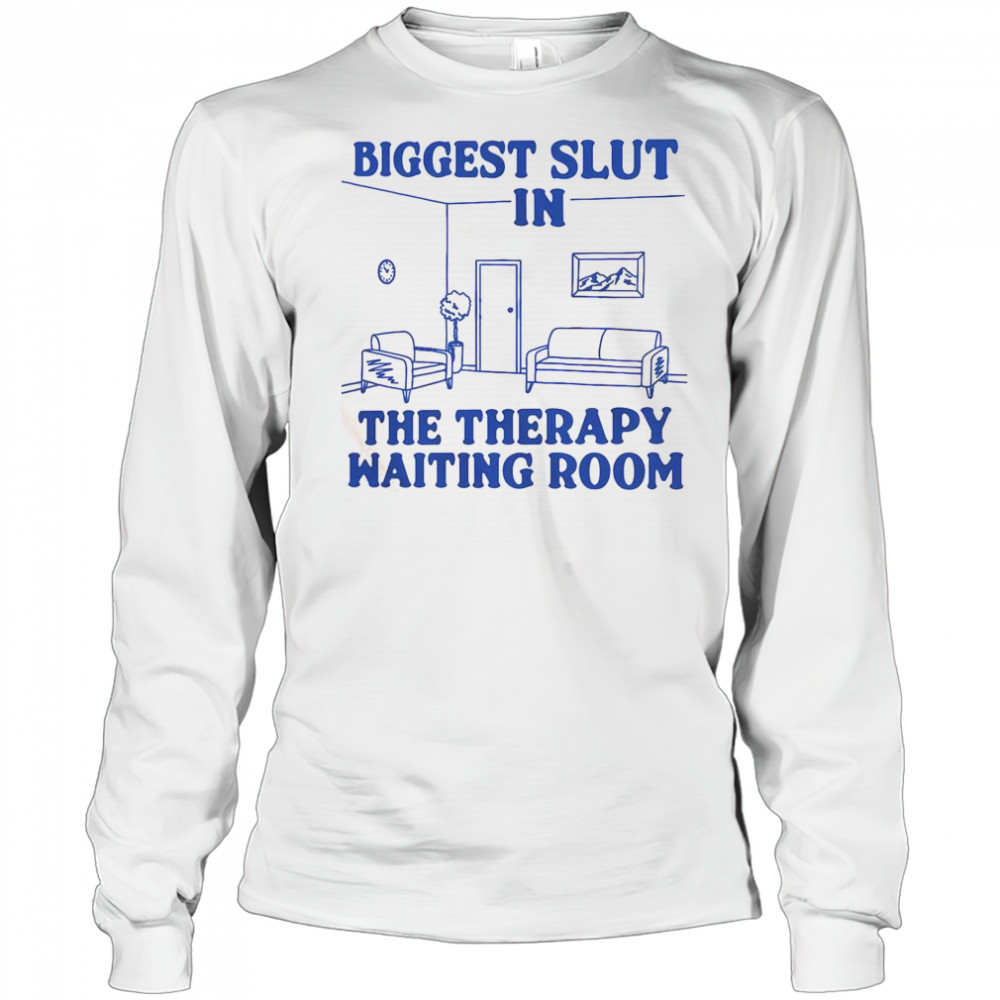 Biggest Slut In The Therapy Waiting Room T-Shirt Long Sleeved
