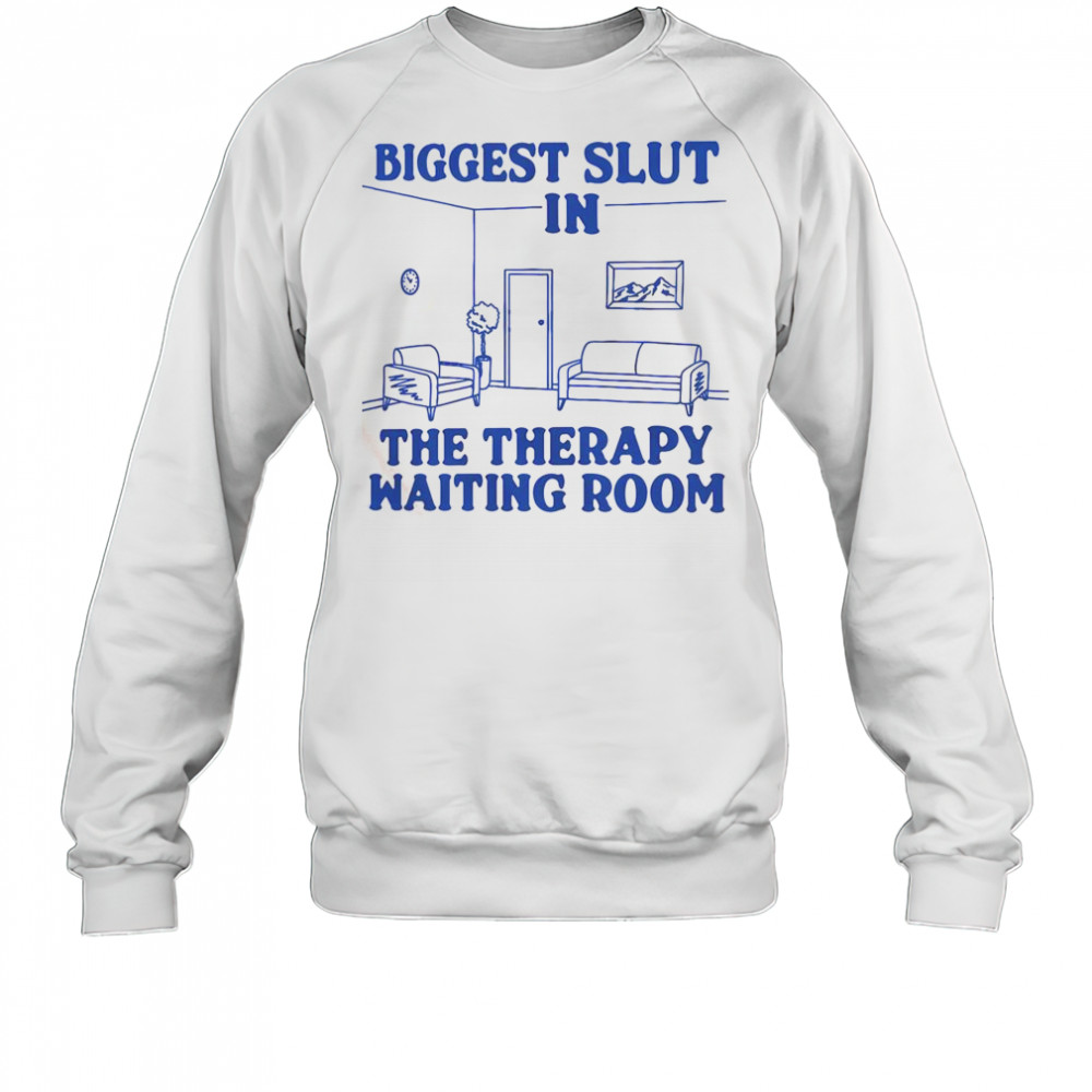 Biggest Slut In The Therapy Waiting Room T-Shirt Sweatshirt
