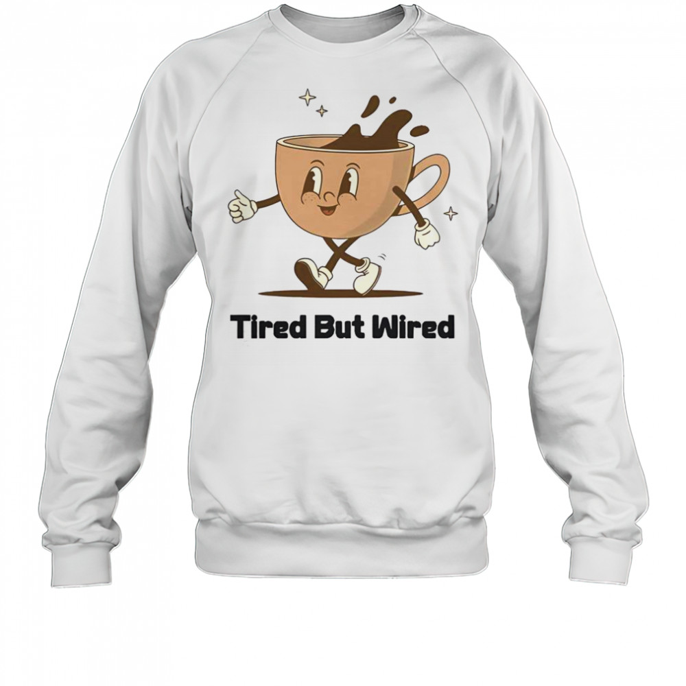 Cute Tired But Wired Coffee Cup T-Shirt Sweatshirt