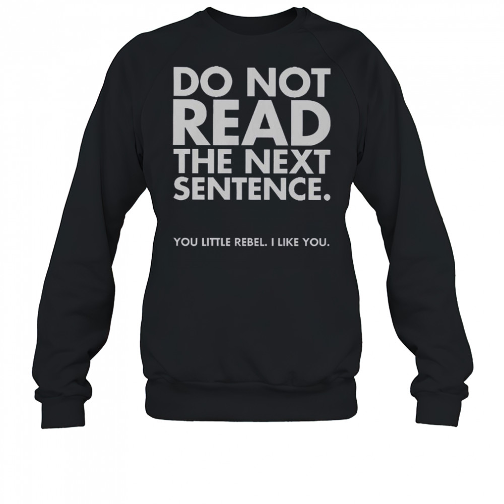 Do Not Read The Next Sentence You Little Rebel I Like You T-Shirt Sweatshirt