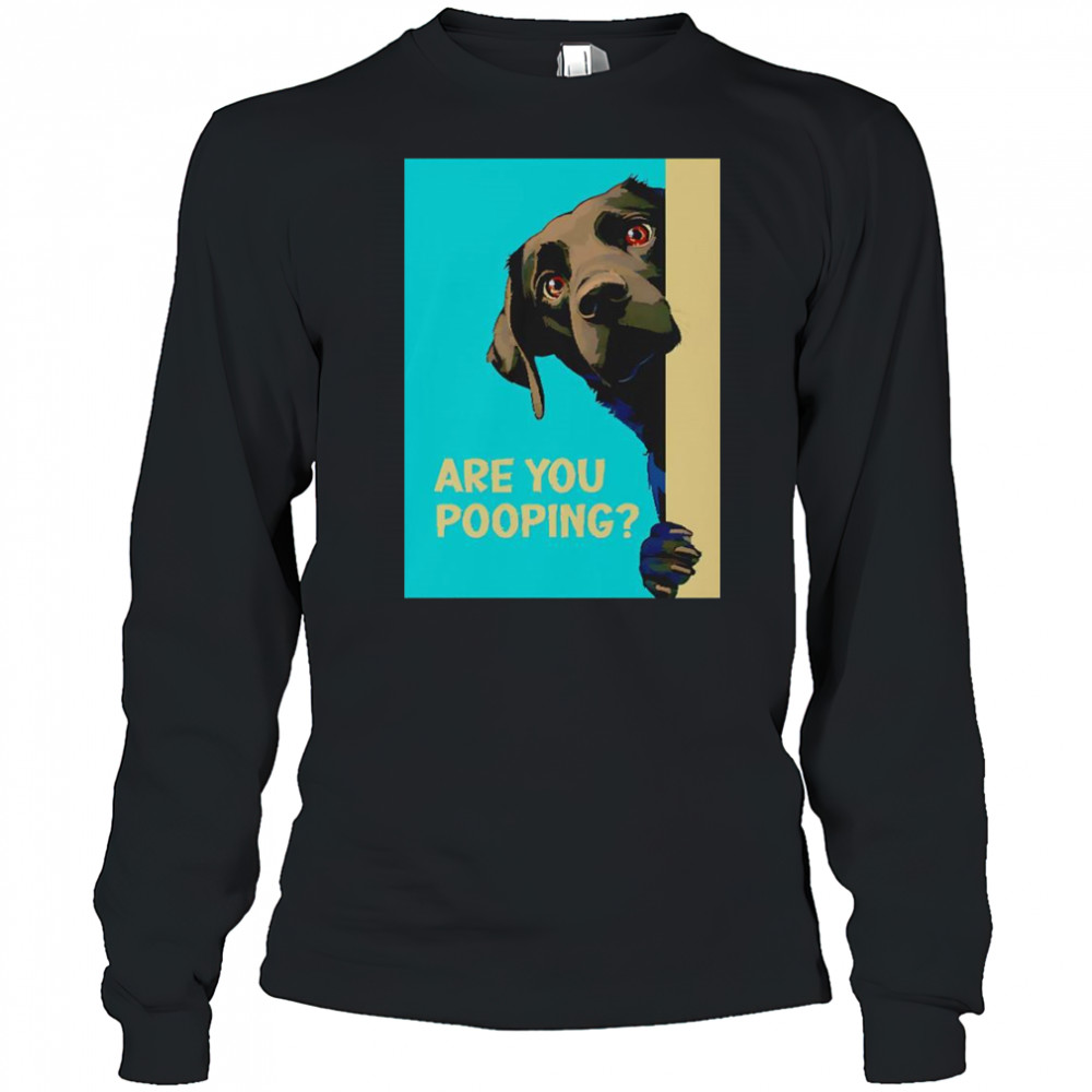 Dog Are You Pooping T-Shirt Long Sleeved