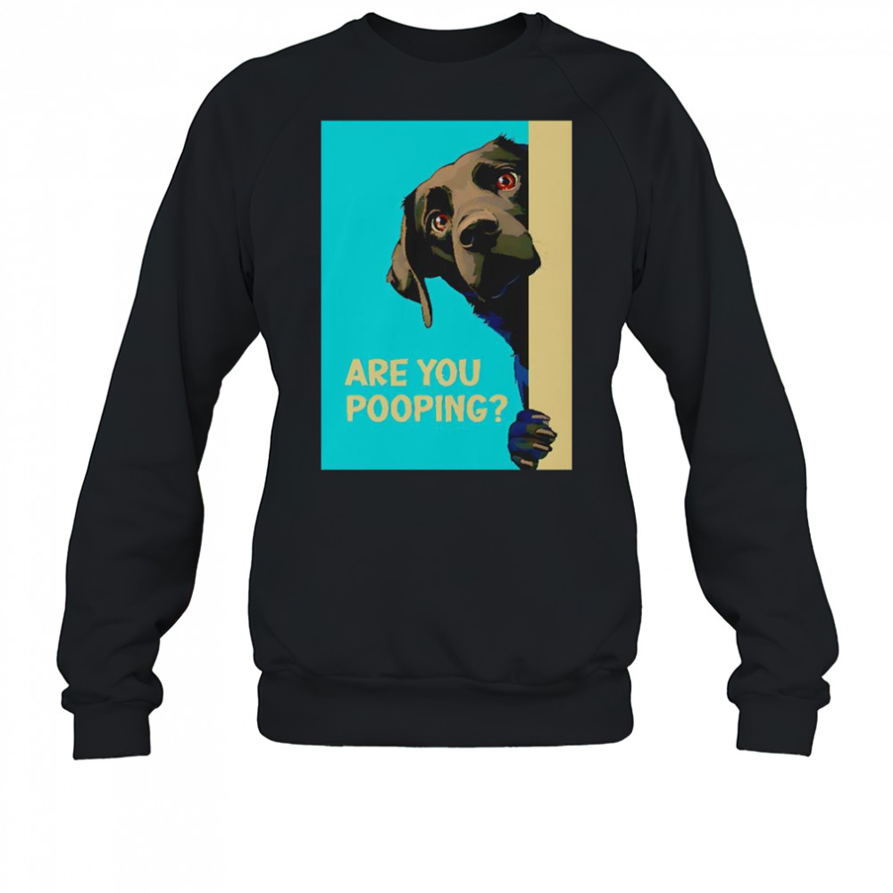Dog Are You Pooping T-Shirt Sweatshirt