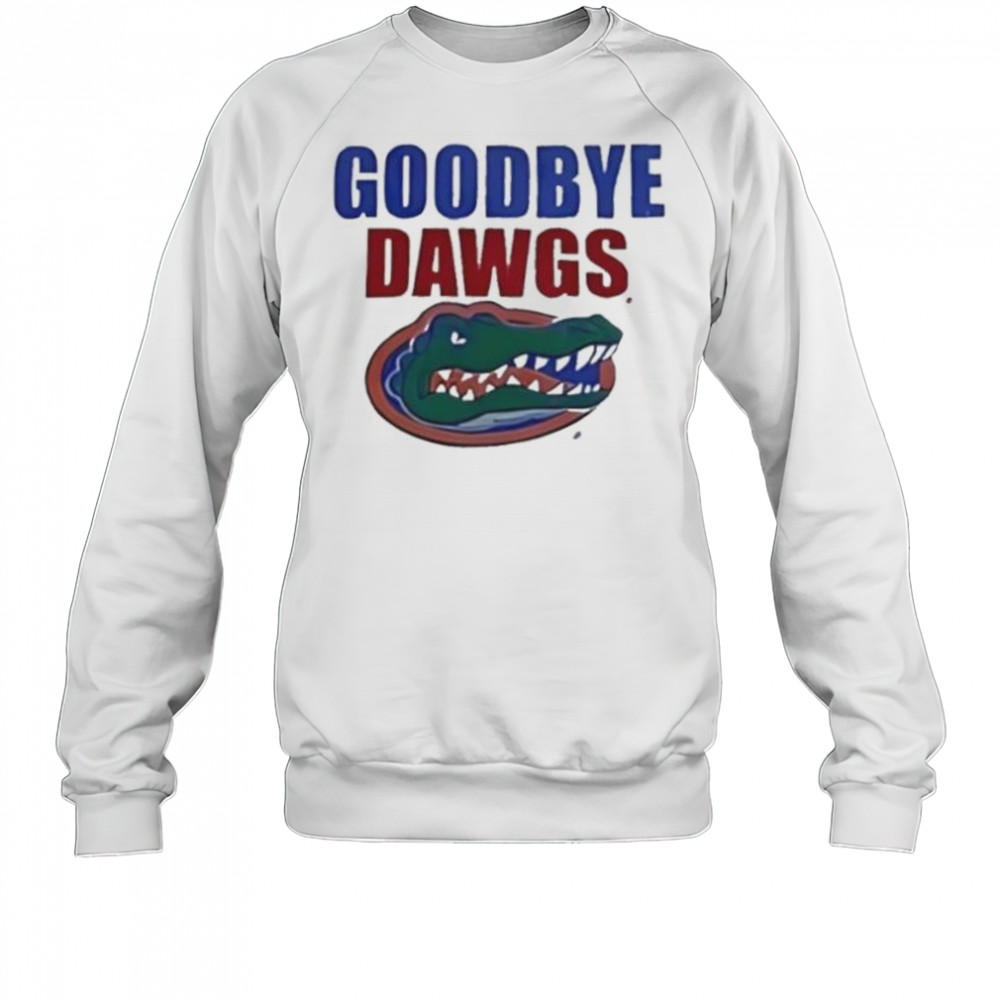 Goodbye Dawgs Florida Gators shirt Sweatshirt