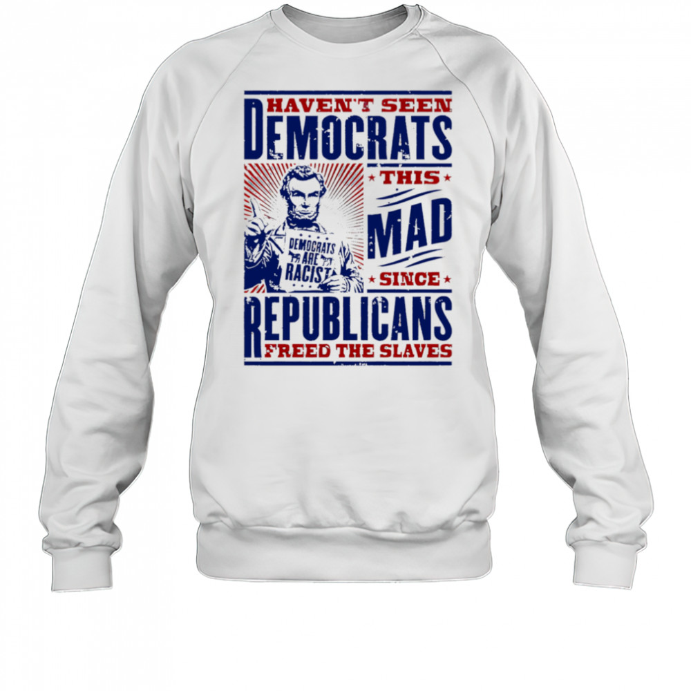 Haven’t seen democrats this mad shirt Sweatshirt