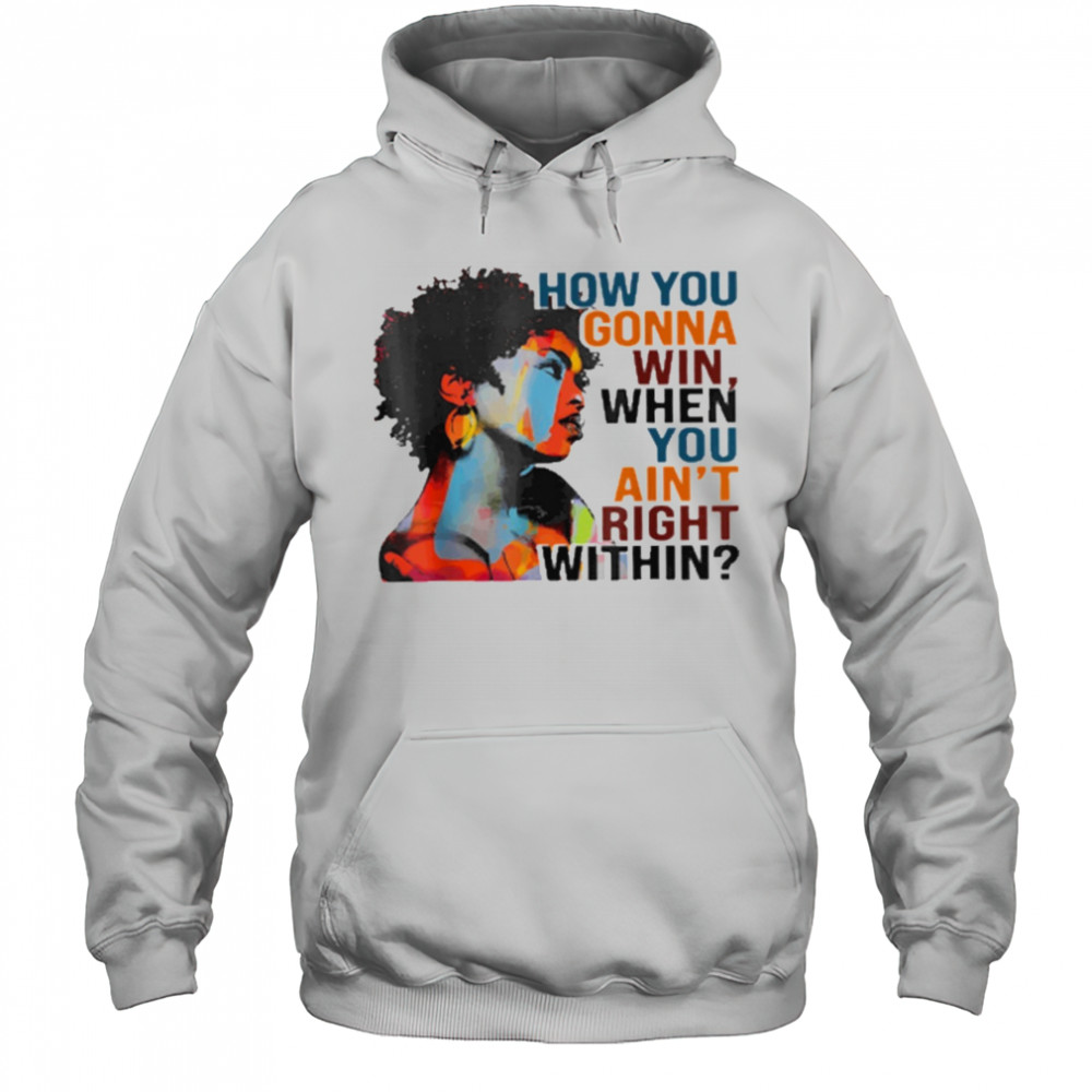 How You Gonna Win When You Ain’t Right Within T-Shirt Hoodie