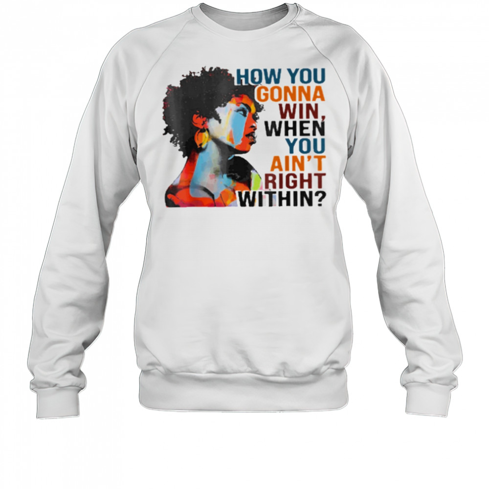 How You Gonna Win When You Ain’t Right Within T-Shirt Sweatshirt