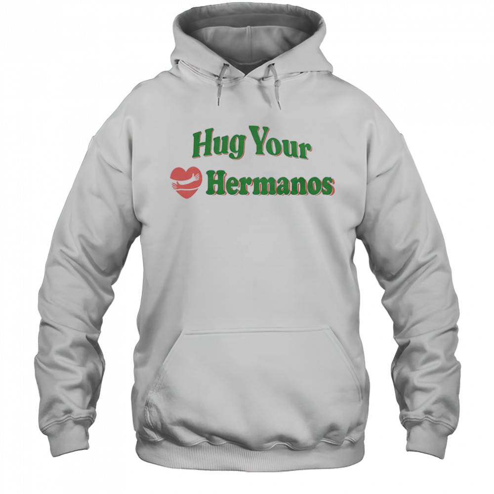 Hug Your Hermanos shirt Hoodie