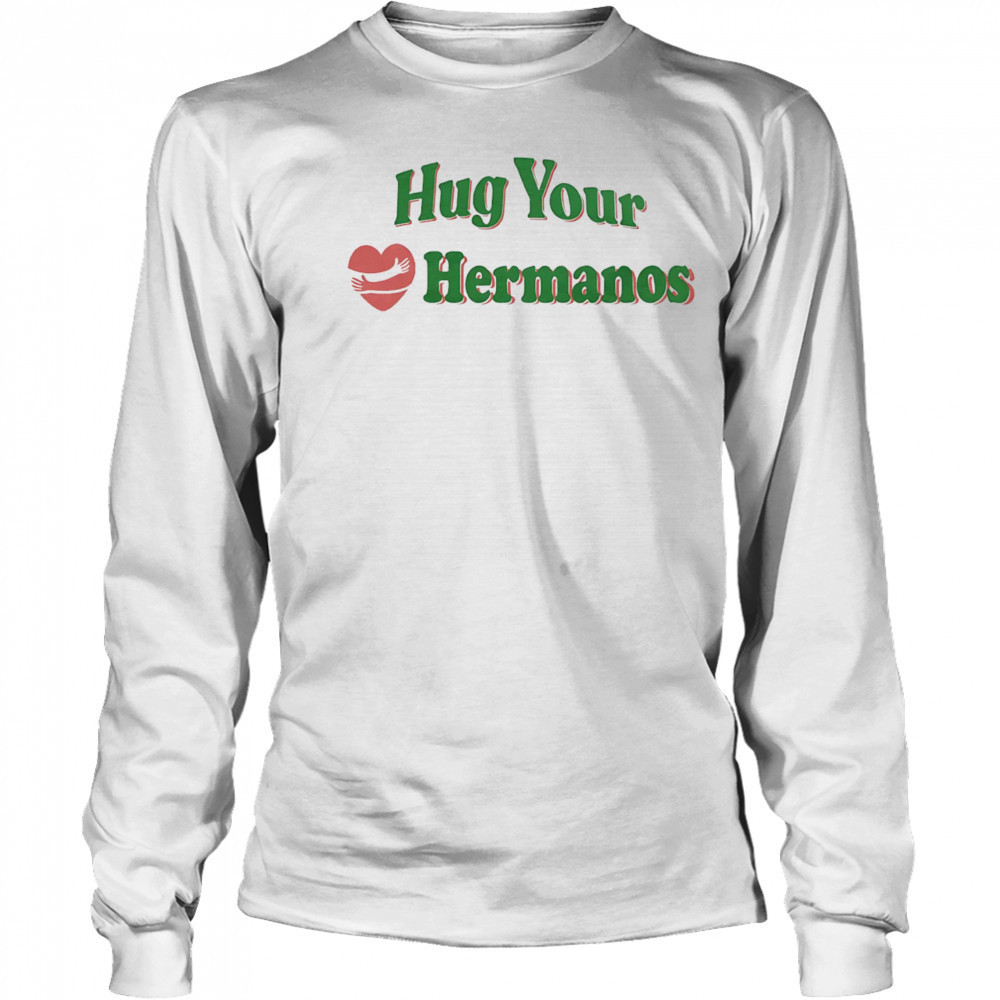 Hug Your Hermanos shirt Long Sleeved