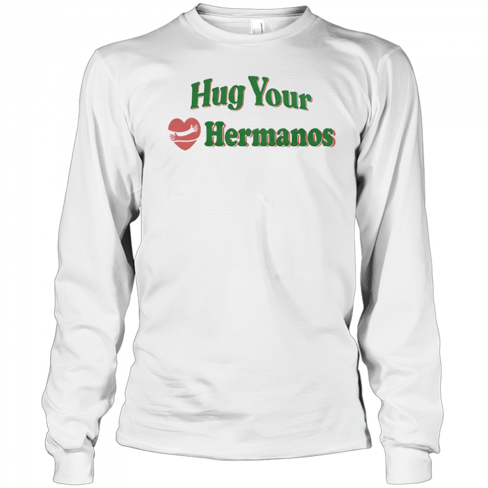 Hug Your Hermanos shirt Long Sleeved