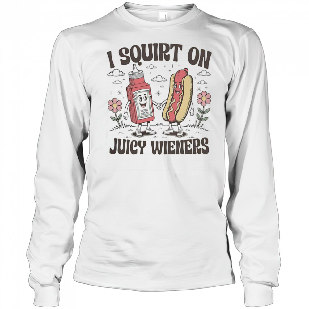 I squirt on juice wieners shirt Long Sleeved