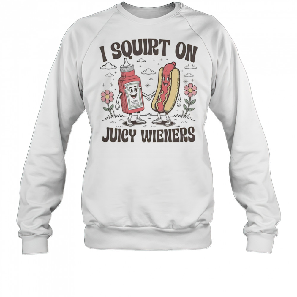 I squirt on juice wieners shirt Sweatshirt