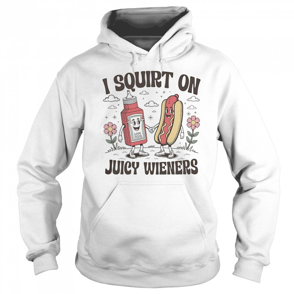 I squirt on juice wieners shirt Sweatshirt