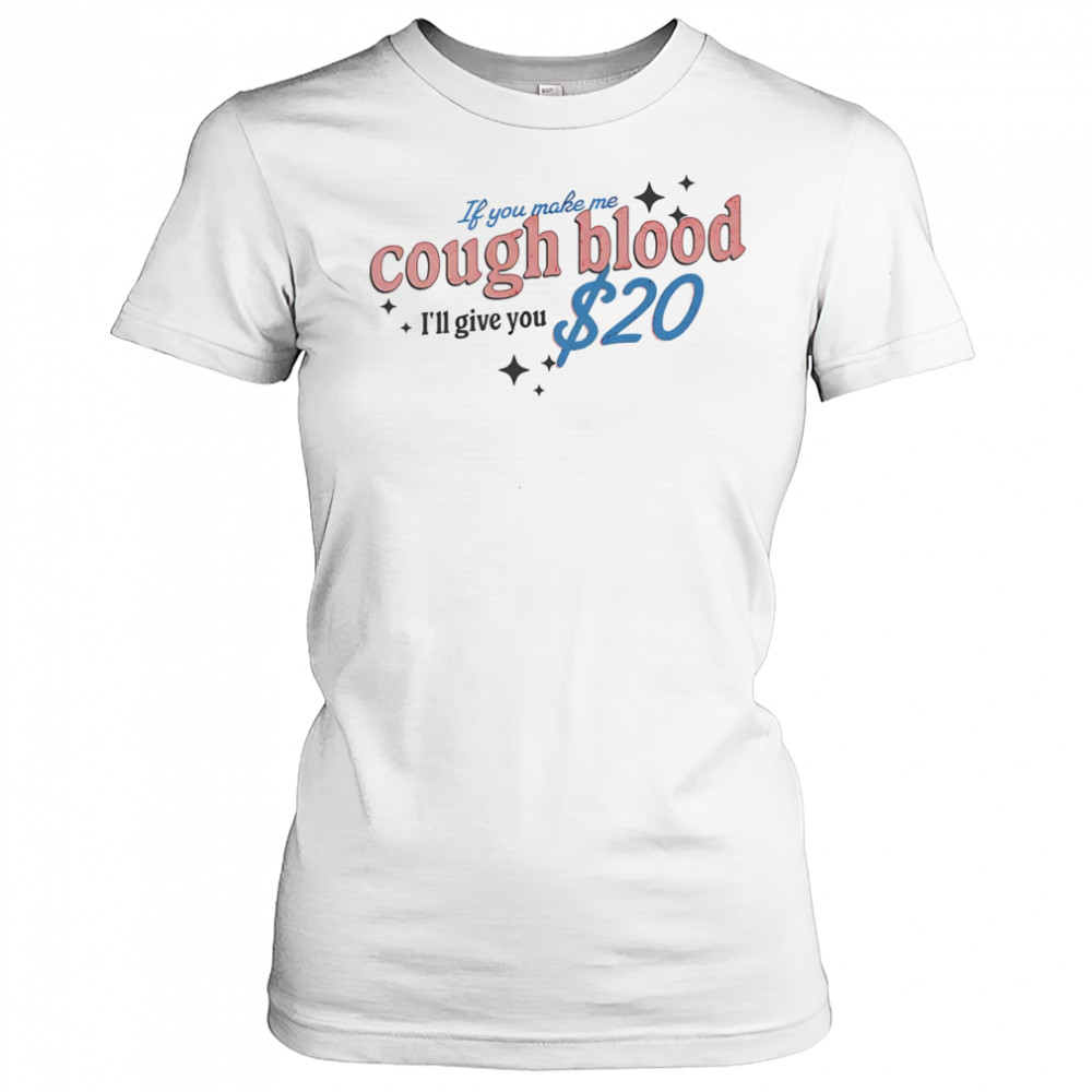 If you make me cough blood I’ll give you $20 shirt Women's T-shirt